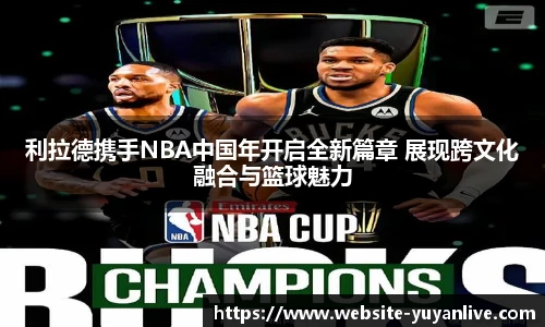 利拉德携手NBA中国年开启全新篇章 展现跨文化融合与篮球魅力