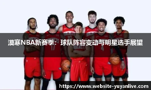 漠寒NBA新赛季：球队阵容变动与明星选手展望