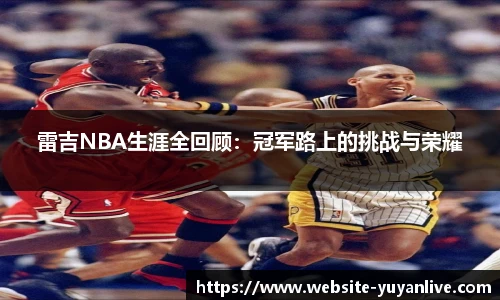 雷吉NBA生涯全回顾：冠军路上的挑战与荣耀