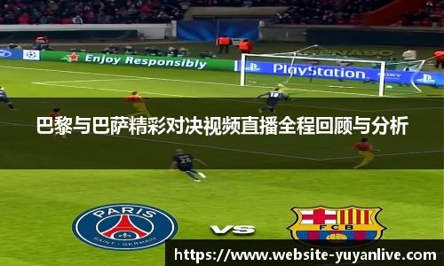 巴黎与巴萨精彩对决视频直播全程回顾与分析
