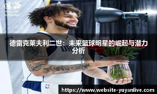 德雷克莱夫利二世：未来篮球明星的崛起与潜力分析