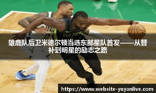 雄鹿队后卫米德尔顿当选东部星队首发——从替补到明星的励志之路
