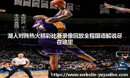 湖人对阵热火精彩比赛录像回放全程国语解说尽在这里