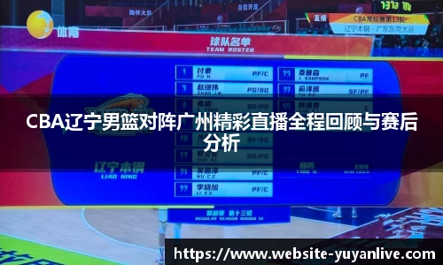 CBA辽宁男篮对阵广州精彩直播全程回顾与赛后分析