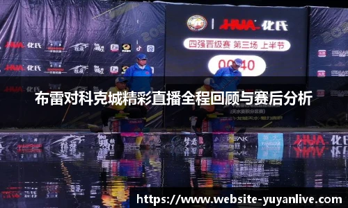 布雷对科克城精彩直播全程回顾与赛后分析