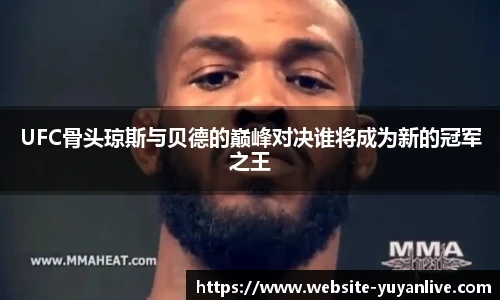 UFC骨头琼斯与贝德的巅峰对决谁将成为新的冠军之王