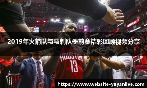 2019年火箭队与马刺队季前赛精彩回顾视频分享