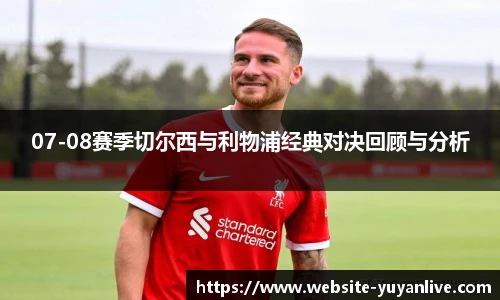 07-08赛季切尔西与利物浦经典对决回顾与分析
