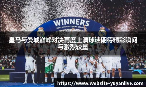 皇马与曼城巅峰对决再度上演球迷期待精彩瞬间与激烈较量