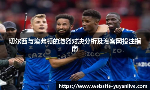 切尔西与埃弗顿的激烈对决分析及澳客网投注指南