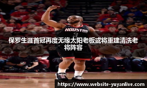保罗生涯首冠再度无缘太阳老板或将重建清洗老将阵容