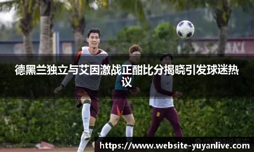 德黑兰独立与艾因激战正酣比分揭晓引发球迷热议