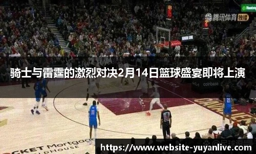 骑士与雷霆的激烈对决2月14日篮球盛宴即将上演