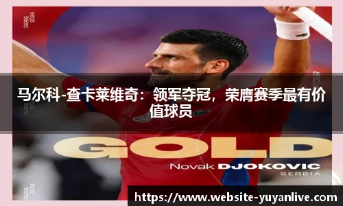 马尔科-查卡莱维奇：领军夺冠，荣膺赛季最有价值球员