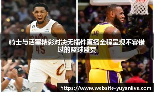 骑士与活塞精彩对决无插件直播全程呈现不容错过的篮球盛宴