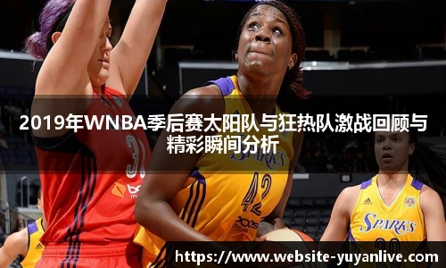 2019年WNBA季后赛太阳队与狂热队激战回顾与精彩瞬间分析