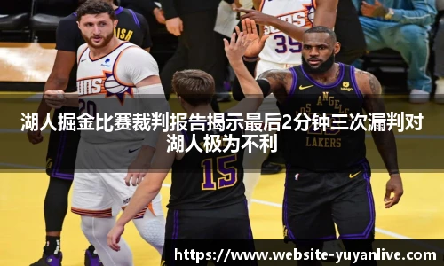 湖人掘金比赛裁判报告揭示最后2分钟三次漏判对湖人极为不利