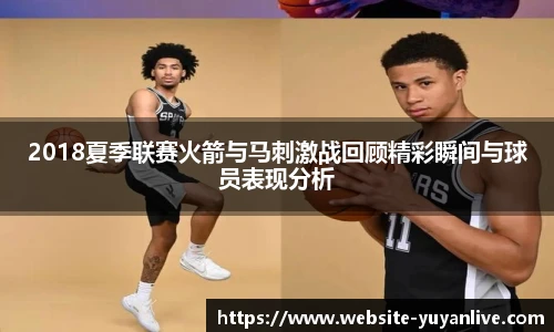 2018夏季联赛火箭与马刺激战回顾精彩瞬间与球员表现分析