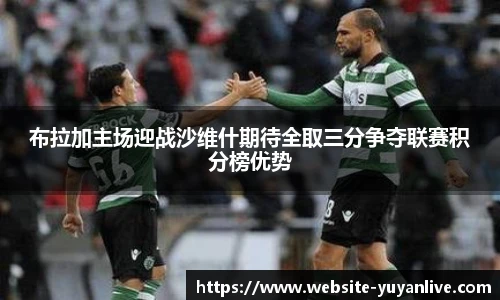 布拉加主场迎战沙维什期待全取三分争夺联赛积分榜优势
