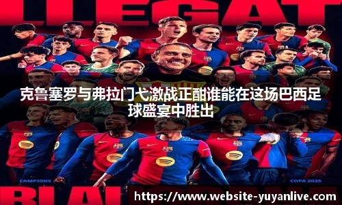 克鲁塞罗与弗拉门弋激战正酣谁能在这场巴西足球盛宴中胜出