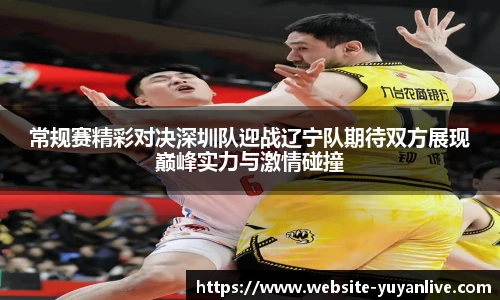 常规赛精彩对决深圳队迎战辽宁队期待双方展现巅峰实力与激情碰撞